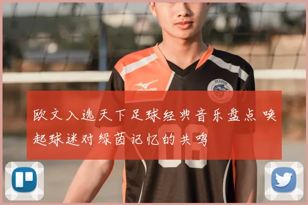 欧文入选天下足球经典音乐盘点 唤起球迷对绿茵记忆的共鸣