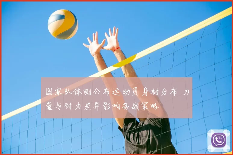 国家队体测公布运动员身材分布 力量与耐力差异影响备战策略