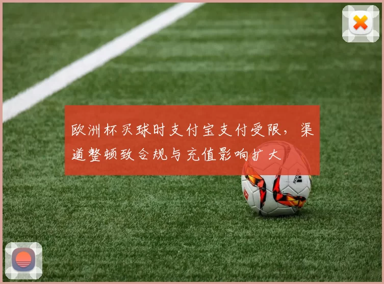 欧洲杯买球时支付宝支付受限，渠道整顿致合规与充值影响扩大