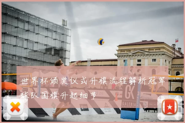 世界杯颁奖仪式升旗流程解析冠军球队国旗升起细节