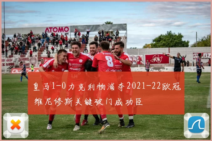皇马1-0力克利物浦夺2021-22欧冠 维尼修斯关键破门成功臣