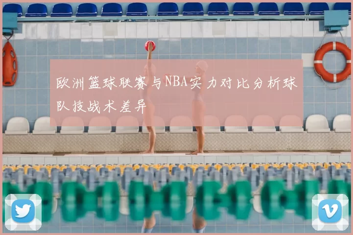 欧洲篮球联赛与NBA实力对比分析球队技战术差异