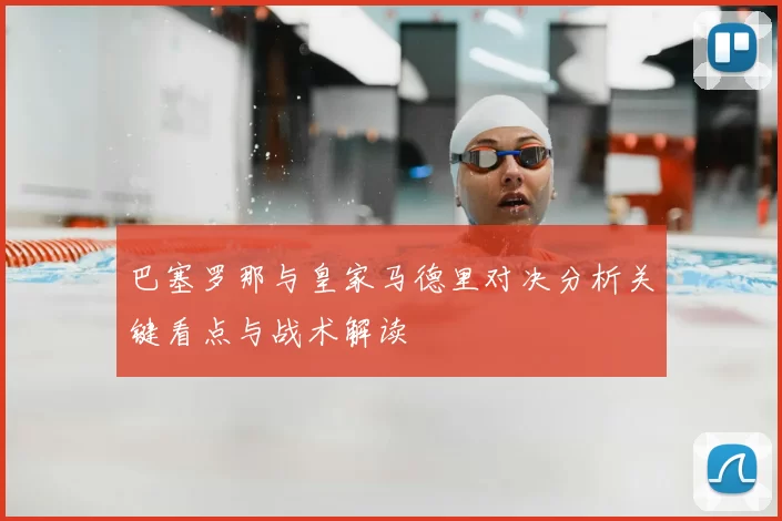 巴塞罗那与皇家马德里对决分析关键看点与战术解读