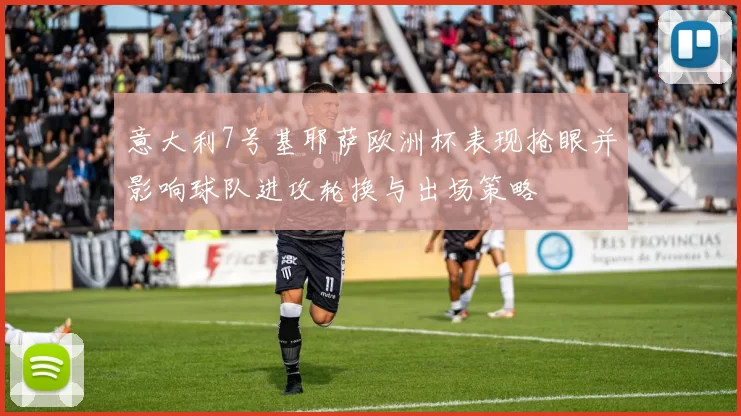 意大利7号基耶萨欧洲杯表现抢眼并影响球队进攻轮换与出场策略