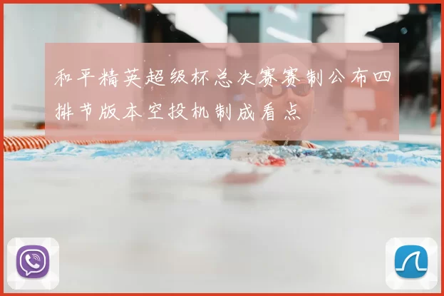 和平精英超级杯总决赛赛制公布四排节版本空投机制成看点