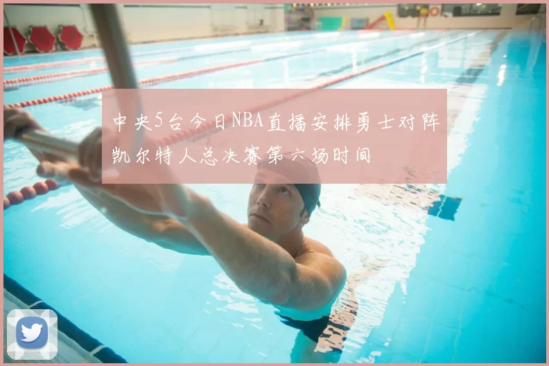 中央5台今日NBA直播安排勇士对阵凯尔特人总决赛第六场时间
