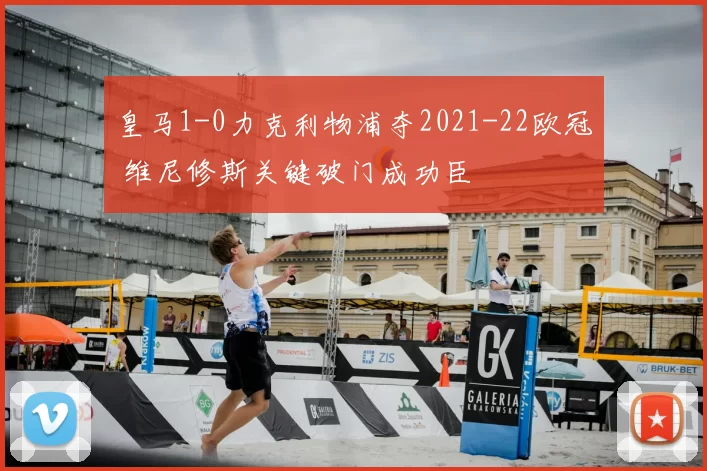 皇马1-0力克利物浦夺2021-22欧冠 维尼修斯关键破门成功臣