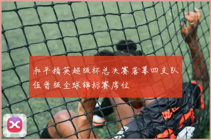和平精英超级杯总决赛落幕四支队伍晋级全球锦标赛席位