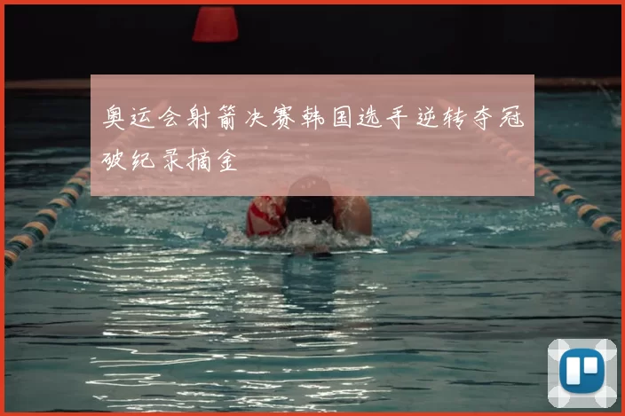 奥运会射箭决赛韩国选手逆转夺冠破纪录摘金