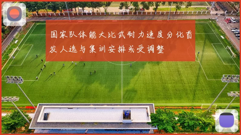 国家队体能大比武耐力速度分化首发人选与集训安排或受调整