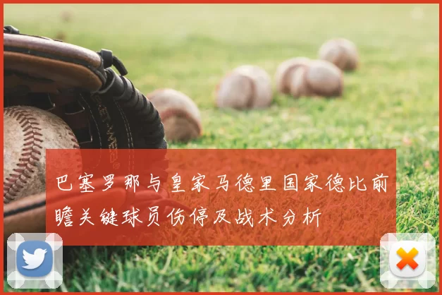 巴塞罗那与皇家马德里国家德比前瞻关键球员伤停及战术分析