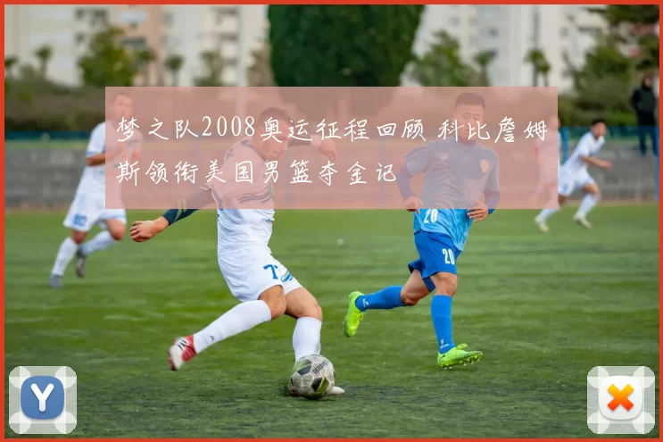 梦之队2008奥运征程回顾 科比詹姆斯领衔美国男篮夺金记