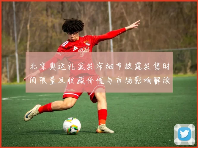 北京奥运礼盒发布细节披露发售时间限量及收藏价值与市场影响解读