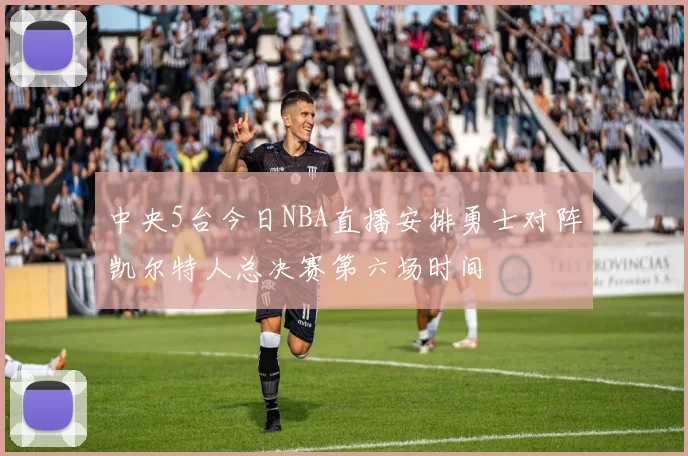 中央5台今日NBA直播安排勇士对阵凯尔特人总决赛第六场时间
