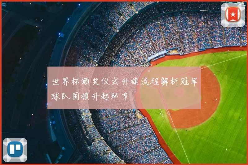 世界杯颁奖仪式升旗流程解析冠军球队国旗升起环节