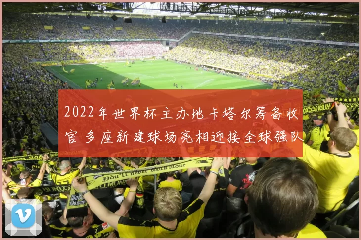 2022年世界杯主办地卡塔尔筹备收官 多座新建球场亮相迎接全球强队