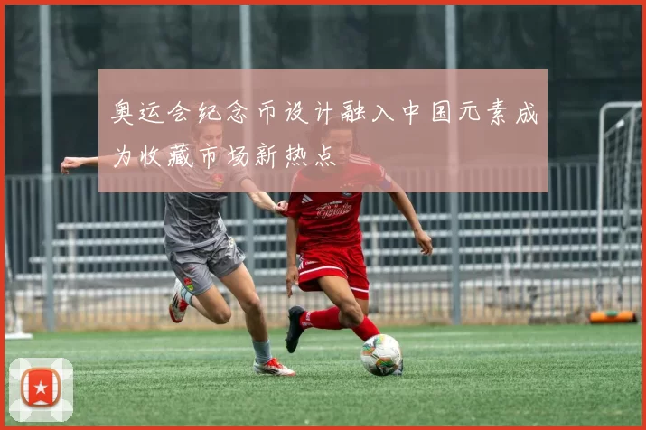 奥运会纪念币设计融入中国元素成为收藏市场新热点