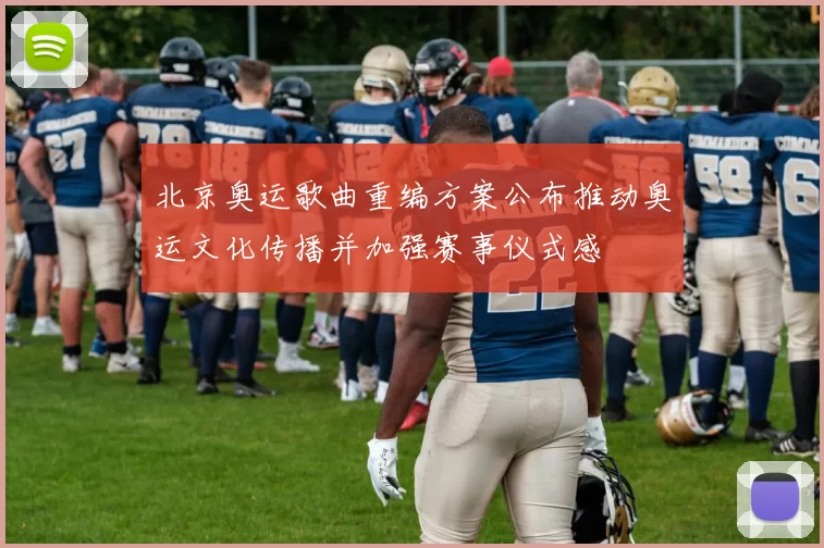 北京奥运歌曲重编方案公布推动奥运文化传播并加强赛事仪式感