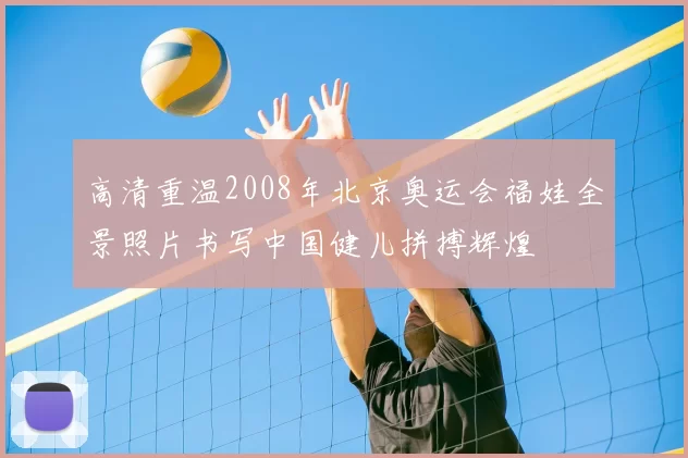 高清重温2008年北京奥运会福娃全景照片书写中国健儿拼搏辉煌