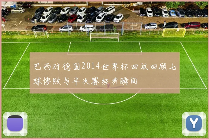 巴西对德国2014世界杯回放回顾七球惨败与半决赛经典瞬间