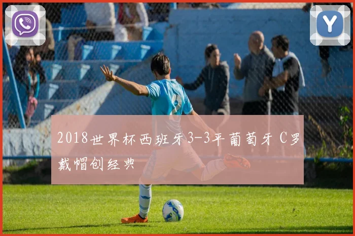 2018世界杯西班牙3-3平葡萄牙 C罗戴帽创经典
