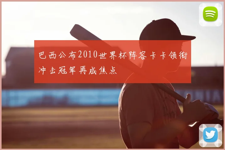 巴西公布2010世界杯阵容卡卡领衔冲击冠军再成焦点