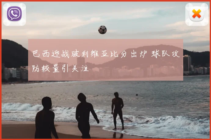 巴西迎战玻利维亚比分出炉 球队攻防较量引关注