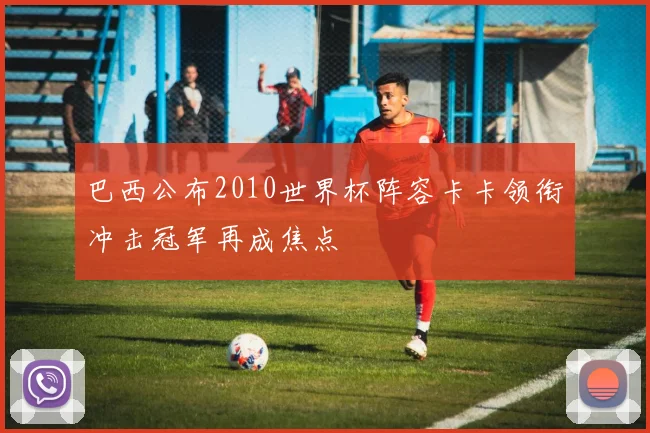 巴西公布2010世界杯阵容卡卡领衔冲击冠军再成焦点