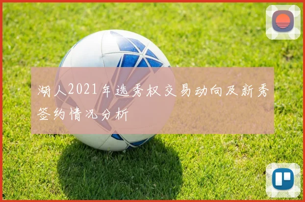湖人2021年选秀权交易动向及新秀签约情况分析