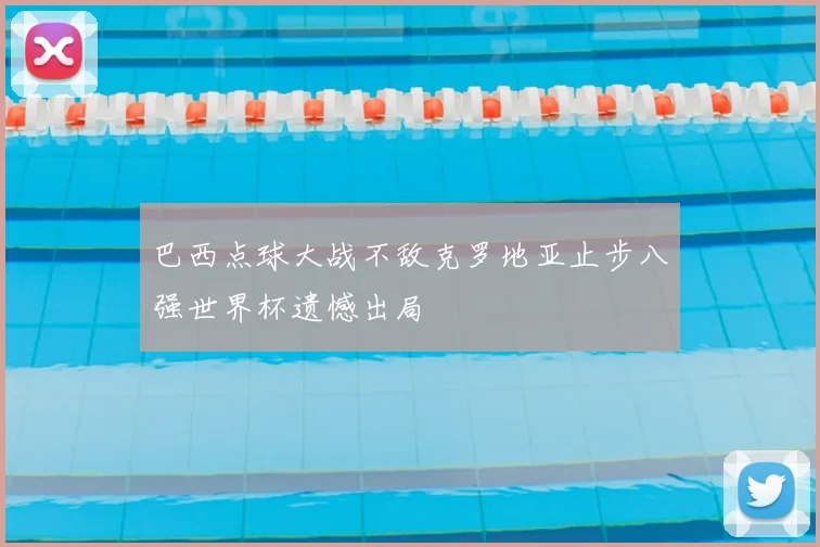 巴西点球大战不敌克罗地亚止步八强世界杯遗憾出局